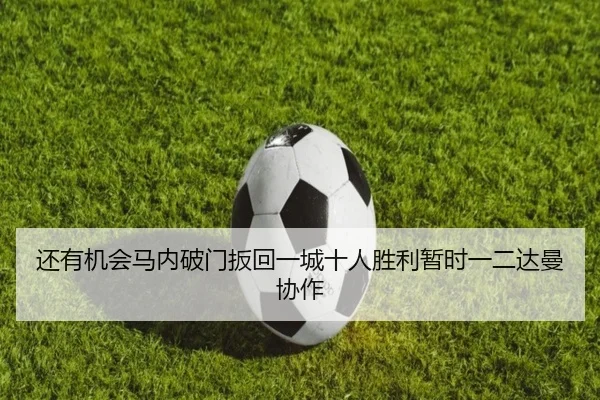 还有机会马内破门扳回一城十人胜利暂时一二达曼协作（MangoSports）