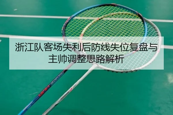 浙江队客场失利后防线失位复盘与主帅调整思路解析（MangoSports）