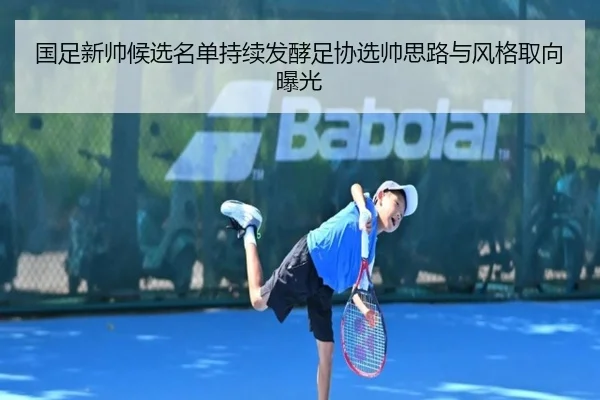 国足新帅候选名单持续发酵足协选帅思路与风格取向曝光（MangoSports）
